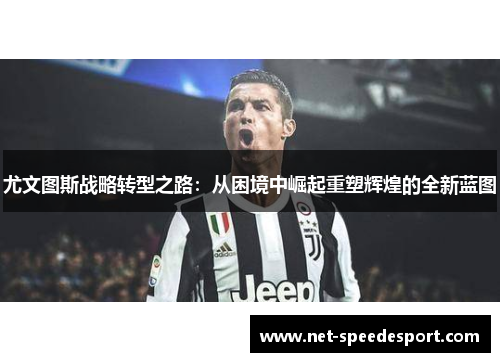 尤文图斯战略转型之路：从困境中崛起重塑辉煌的全新蓝图